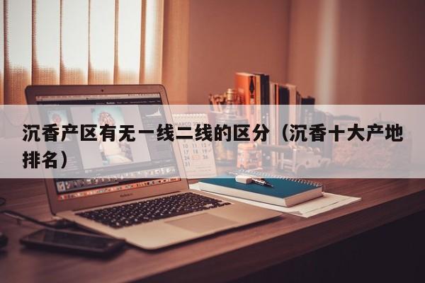 沉香产区有无一线二线的区分（沉香十大产地排名）