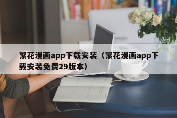 繁花漫画app下载安装（繁花漫画app下载安装免费29版本）