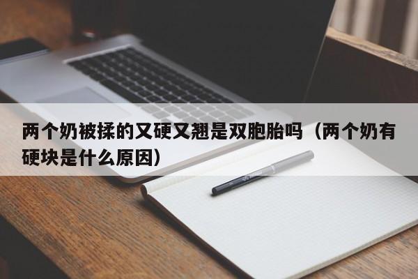 两个奶被揉的又硬又翘是双胞胎吗（两个奶有硬块是什么原因）