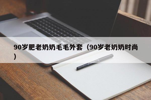 90岁肥老奶奶毛毛外套（90岁老奶奶时尚）