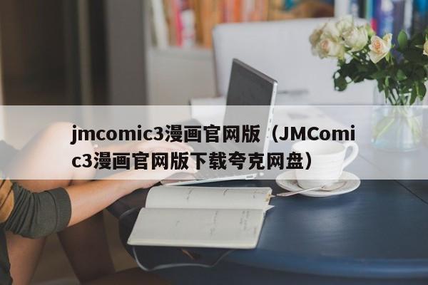 jmcomic3漫画官网版（JMComic3漫画官网版下载夸克网盘）