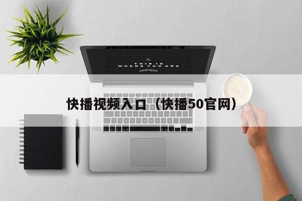 快播视频入口（快播50官网）