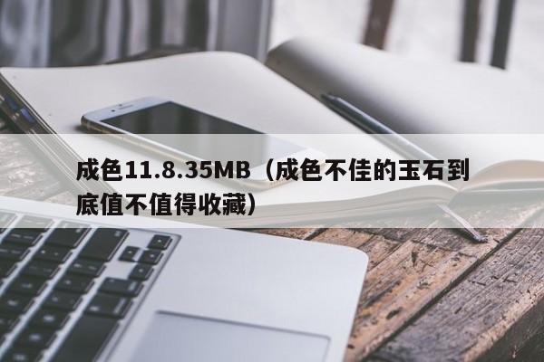 成色11.8.35MB（成色不佳的玉石到底值不值得收藏）