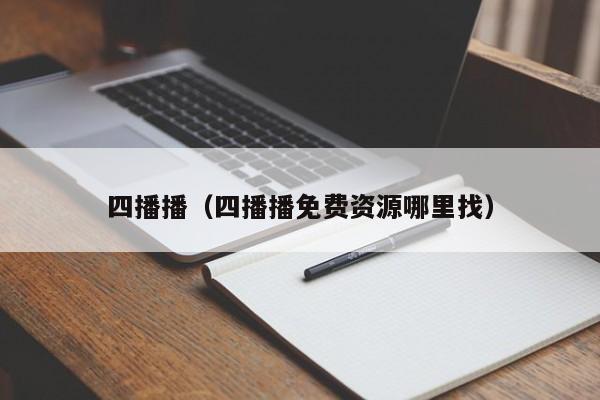 四播播（四播播免费资源哪里找）