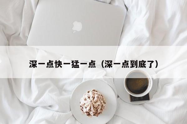 深一点快一猛一点（深一点到底了）