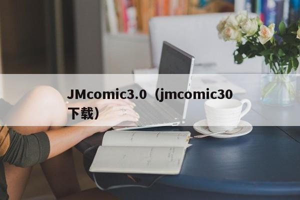 JMcomic3.0（jmcomic30下载）