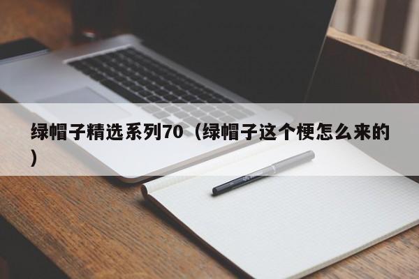 绿帽子精选系列70（绿帽子这个梗怎么来的）