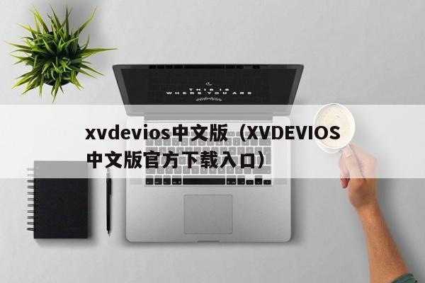 xvdevios中文版（XVDEVIOS中文版官方下载入口）