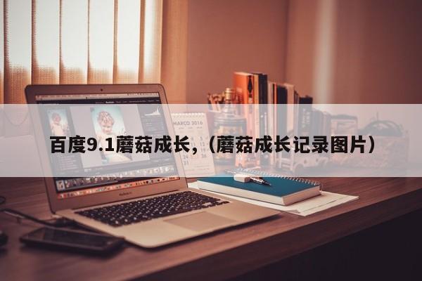 百度9.1蘑菇成长,（蘑菇成长记录图片）