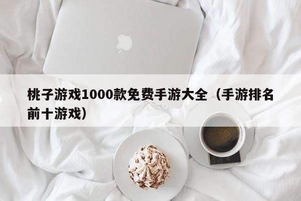 桃子游戏1000款免费手游大全（手游排名前十游戏）
