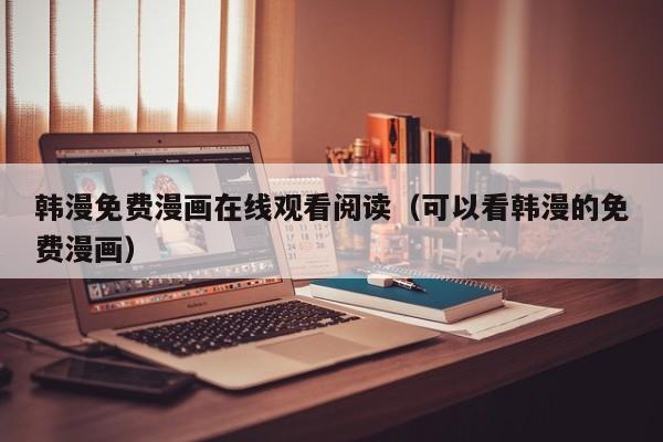 韩漫免费漫画在线观看阅读（可以看韩漫的免费漫画）