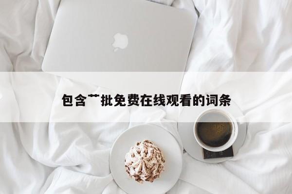 包含艹批免费在线观看的词条