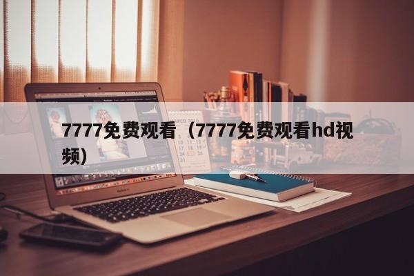 7777免费观看（7777免费观看hd视频）