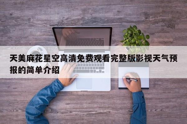 天美麻花星空高清免费观看完整版影视天气预报的简单介绍
