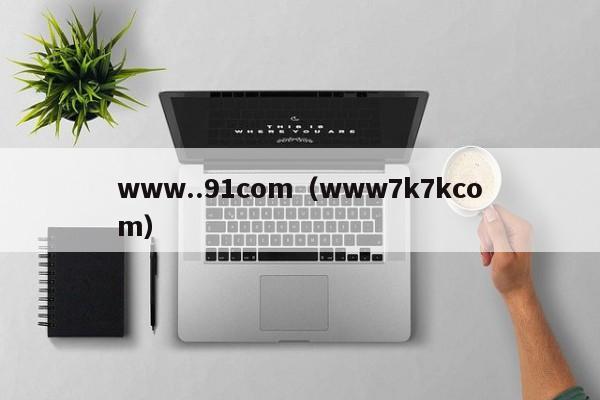 www..91com（www7k7kcom）