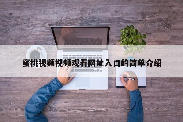 蜜桃视频视频观看网址入口的简单介绍