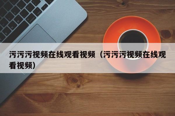 污污污视频在线观看视频（污污污视频在线观看视频）