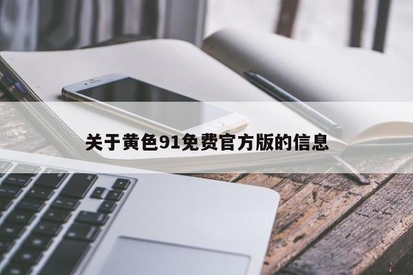 关于黄色91免费官方版的信息