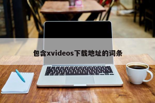 包含xvideos下载地址的词条