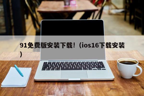 91免费版安装下载!（ios16下载安装）