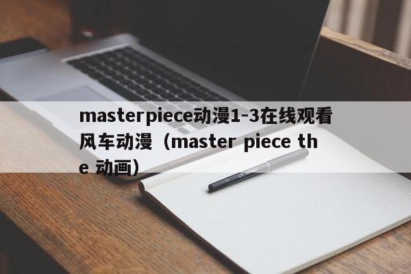 masterpiece动漫1-3在线观看风车动漫（master piece the 动画）