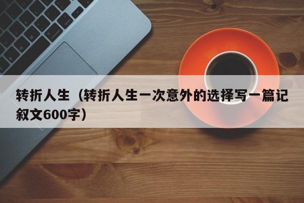 转折人生（转折人生一次意外的选择写一篇记叙文600字）