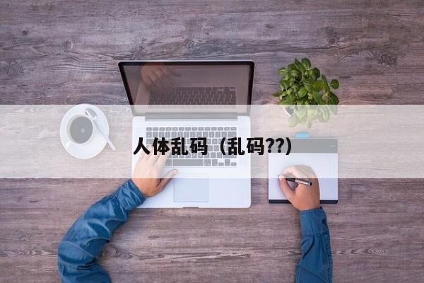 人体乱码（乱码??）