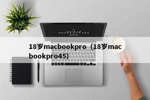 18岁macbookpro（18岁macbookpro45）