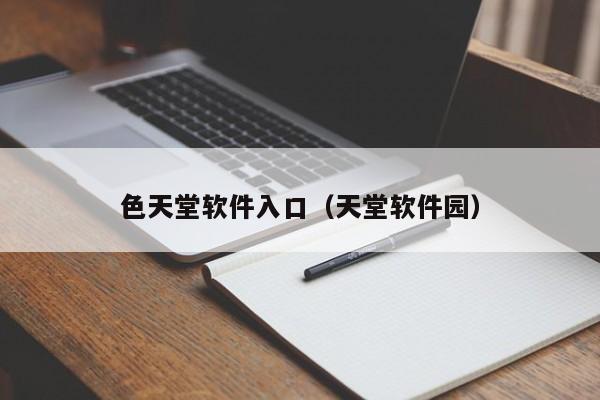 色天堂软件入口（天堂软件园）