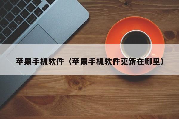 苹果手机软件（苹果手机软件更新在哪里）