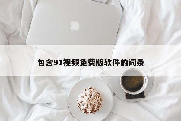 包含91视频免费版软件的词条