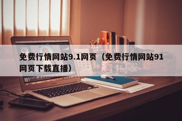 免费行情网站9.1网页（免费行情网站91网页下载直播）