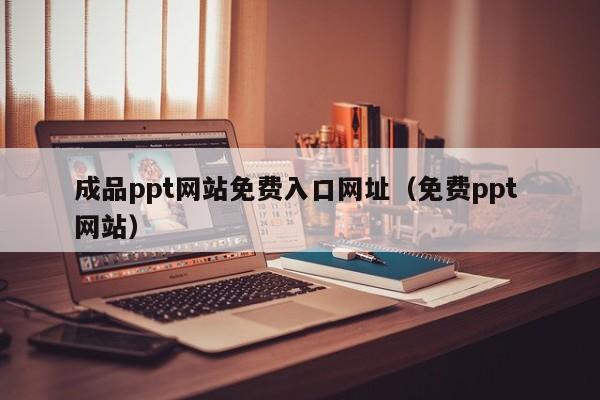 成品ppt网站免费入口网址（免费ppt 网站）