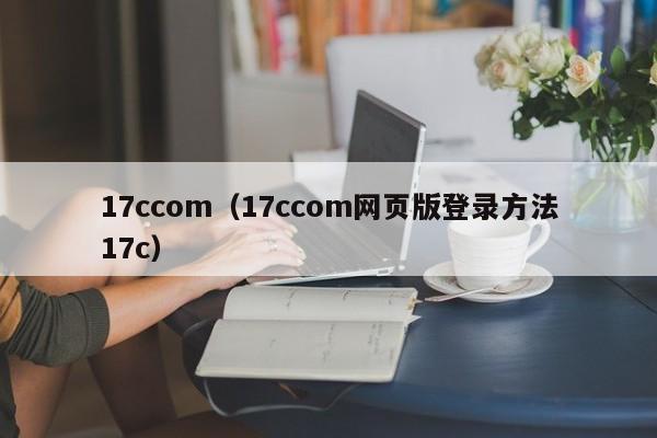 17ccom（17ccom网页版登录方法17c）