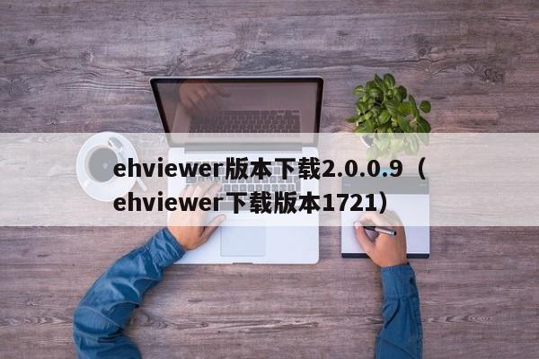 ehviewer版本下载2.0.0.9（ehviewer下载版本1721）