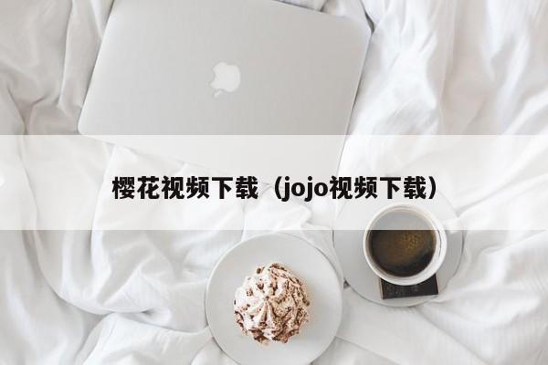 樱花视频下载（jojo视频下载）