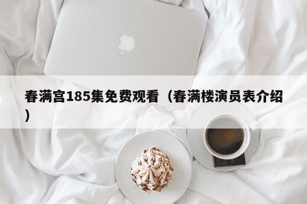 春满宫185集免费观看（春满楼演员表介绍）