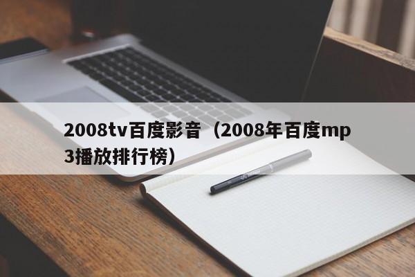 2008tv百度影音（2008年百度mp3播放排行榜）