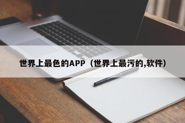 世界上最色的APP（世界上最污的,软件）