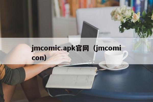 jmcomic.apk官网（jmcomicon）