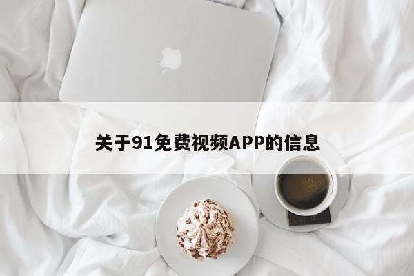 关于91免费视频APP的信息