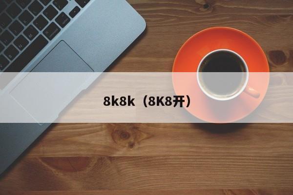 8k8k（8K8开）