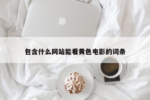 包含什么网站能看黄色电影的词条