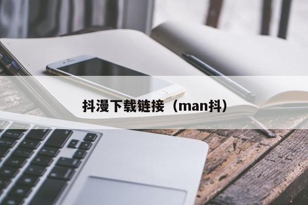 抖漫下载链接（man抖）