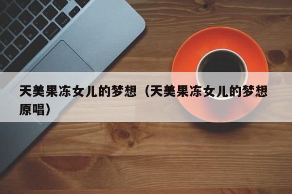 天美果冻女儿的梦想（天美果冻女儿的梦想 原唱）