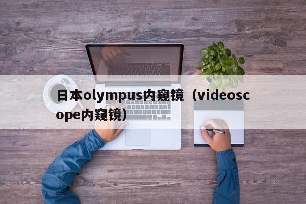 日本olympus内窥镜（videoscope内窥镜）