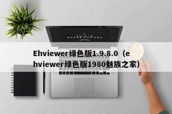 Ehviewer绿色版1.9.8.0（ehviewer绿色版1980魅族之家）