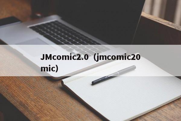 JMcomic2.0（jmcomic20mic）