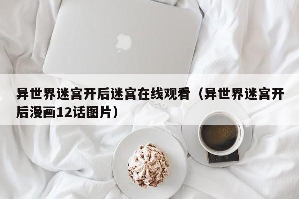 异世界迷宫开后迷宫在线观看（异世界迷宫开后漫画12话图片）