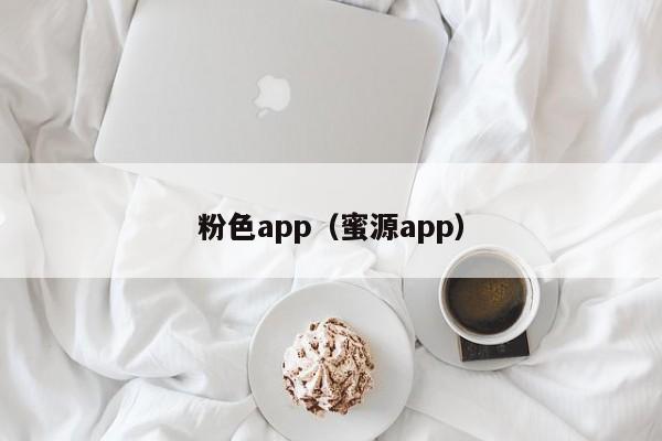 粉色app（蜜源app）